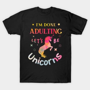 I’m Done Adulting Let’s Be Unicorns T-Shirt